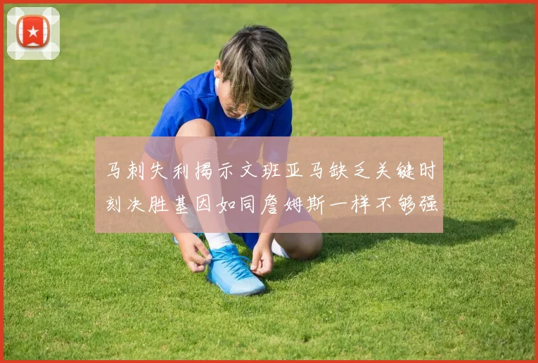 马刺失利揭示文班亚马缺乏关键时刻决胜基因如同詹姆斯一样不够强势