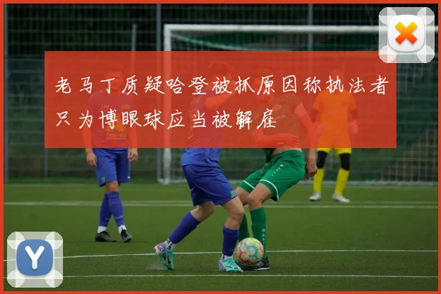 老马丁质疑哈登被抓原因称执法者只为博眼球应当被解雇