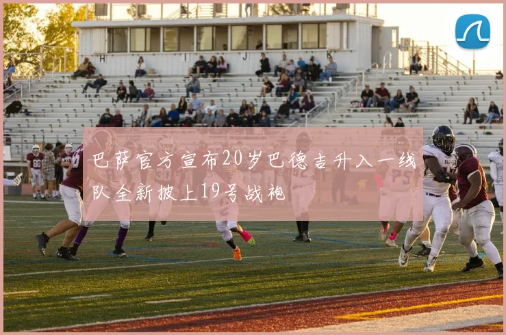 巴萨官方宣布20岁巴德吉升入一线队全新披上19号战袍