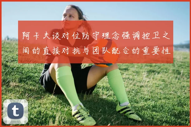 阿卡夫谈对位防守理念强调控卫之间的直接对抗与团队配合的重要性