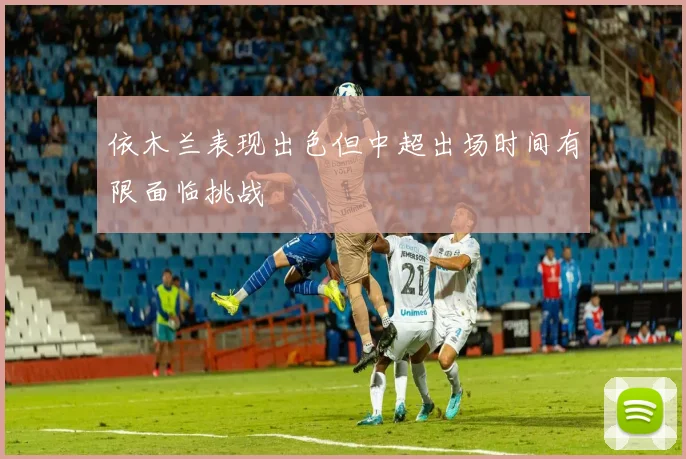 依木兰表现出色但中超出场时间有限面临挑战