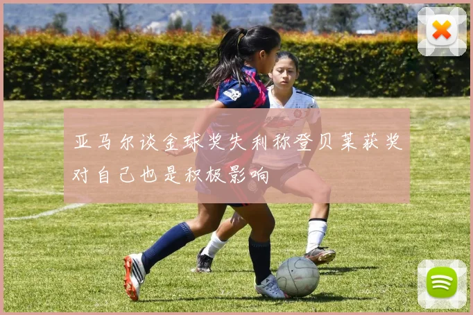 亚马尔谈金球奖失利称登贝莱获奖对自己也是积极影响