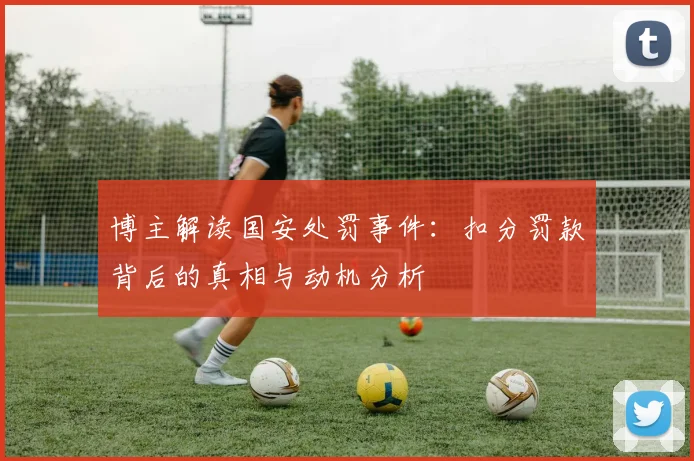 博主解读国安处罚事件：扣分罚款背后的真相与动机分析