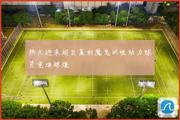热火迎来超巨莱利魔鬼训练助力球员重焕辉煌