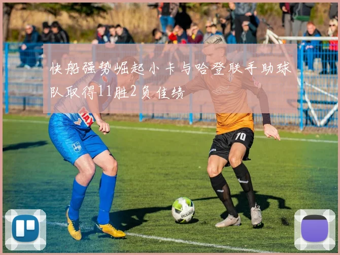 快船强势崛起小卡与哈登联手助球队取得11胜2负佳绩